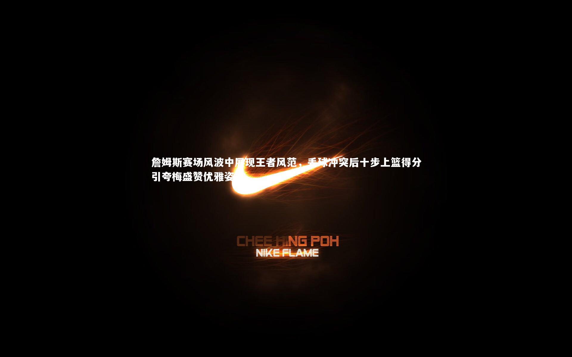 球王会-詹姆斯赛场风波中展现王者风范，丢球冲突后十步上篮得分引夸梅盛赞优雅姿态