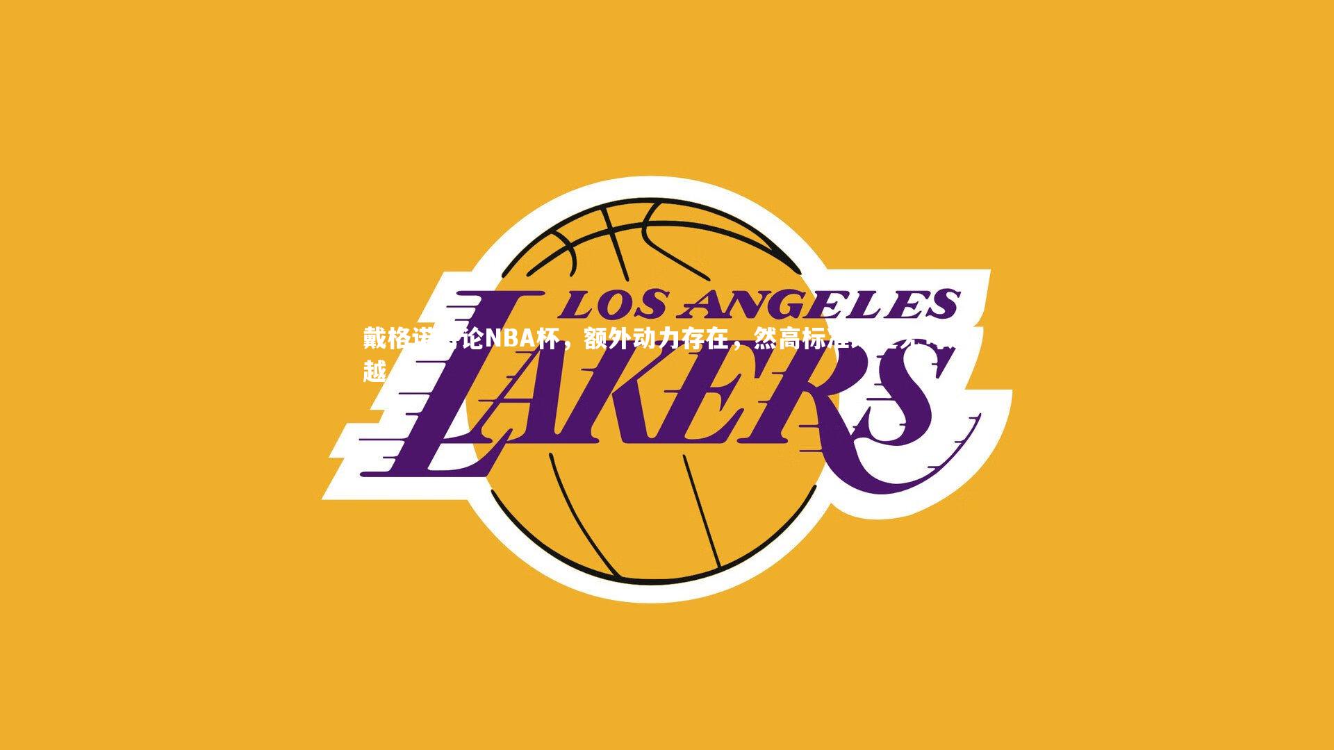 球王会体育_戴格诺特论NBA杯，额外动力存在，然高标准既定无可逾越