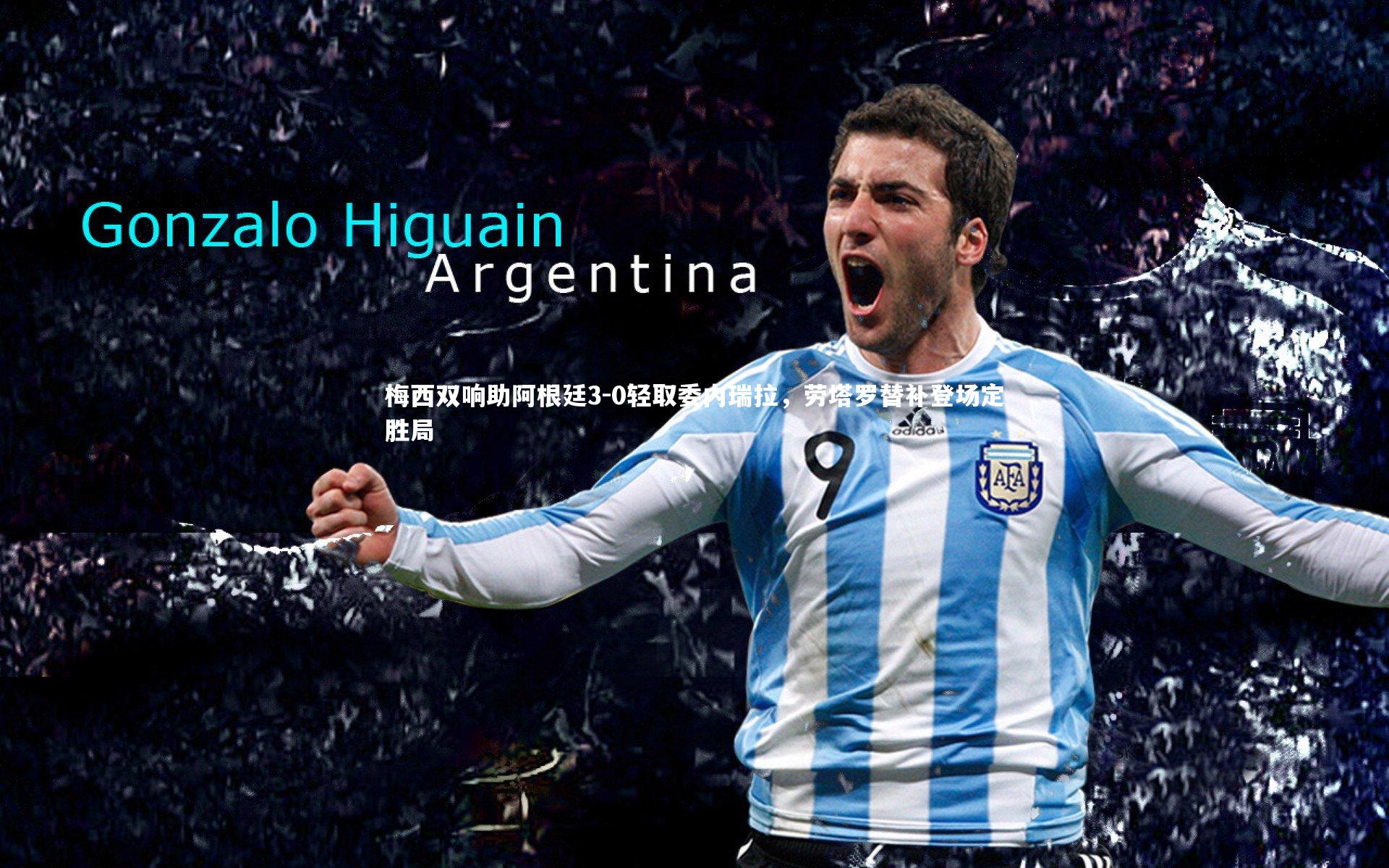 梅西双响助阿根廷3-0轻取委内瑞拉，劳塔罗替补登场定胜局